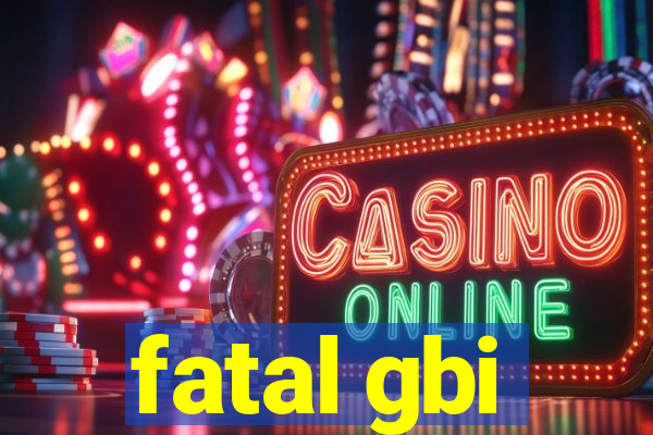 fatal gbi